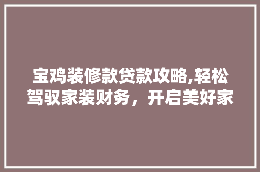 宝鸡装修款贷款攻略,轻松驾驭家装财务，开启美好家居生活 客厅装修