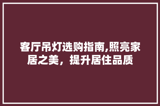 客厅吊灯选购指南,照亮家居之美，提升居住品质 地板材料