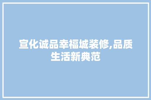 宣化诚品幸福城装修,品质生活新典范