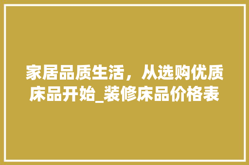 家居品质生活，从选购优质床品开始_装修床品价格表解读 家居装修