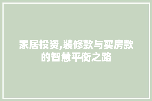 家居投资,装修款与买房款的智慧平衡之路