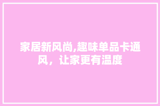家居新风尚,趣味单品卡通风，让家更有温度
