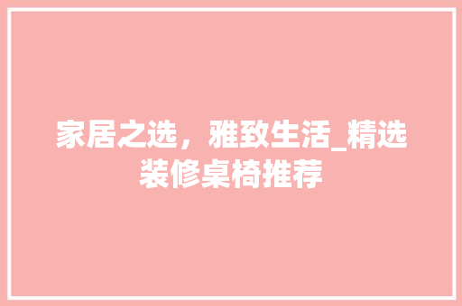 家居之选，雅致生活_精选装修桌椅推荐 中式风格装饰