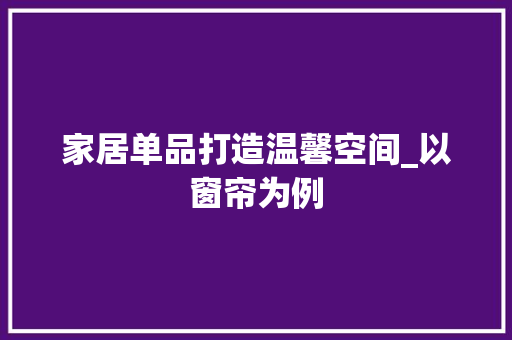 家居单品打造温馨空间_以窗帘为例 地板材料