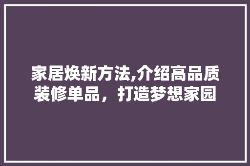 家居焕新方法,介绍高品质装修单品，打造梦想家园 木雕艺术