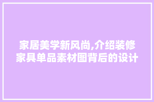 家居美学新风尚,介绍装修家具单品素材图背后的设计智慧 地板材料