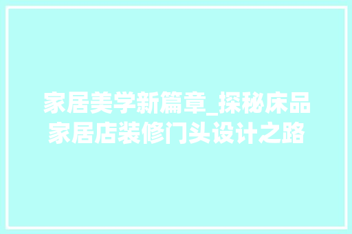 家居美学新篇章_探秘床品家居店装修门头设计之路 客厅装修