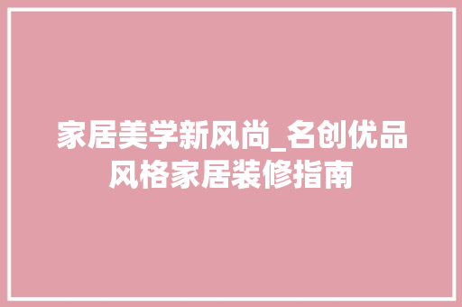 家居美学新风尚_名创优品风格家居装修指南