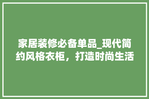 家居装修必备单品_现代简约风格衣柜，打造时尚生活新境界 客厅装修