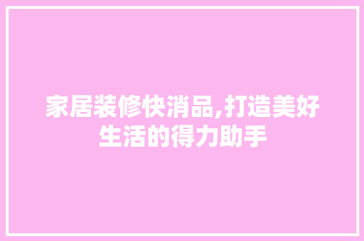家居装修快消品,打造美好生活的得力助手 木雕艺术