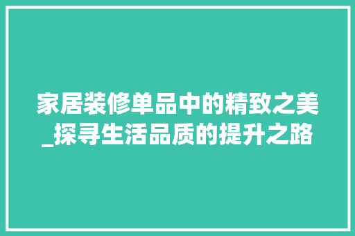 家居装修单品中的精致之美_探寻生活品质的提升之路 现代风格装饰