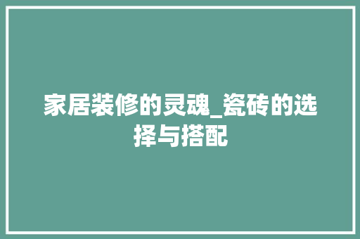 家居装修的灵魂_瓷砖的选择与搭配 现代风格装饰