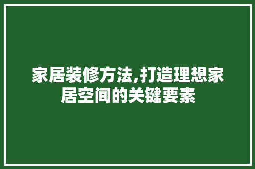 家居装修方法,打造理想家居空间的关键要素 软装设计
