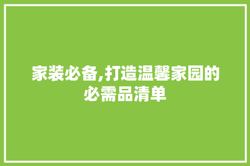家装必备,打造温馨家园的必需品清单