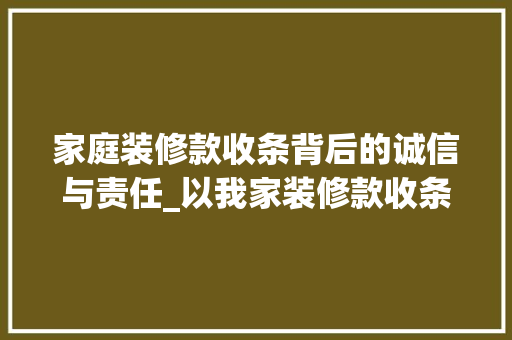家庭装修款收条背后的诚信与责任_以我家装修款收条为例