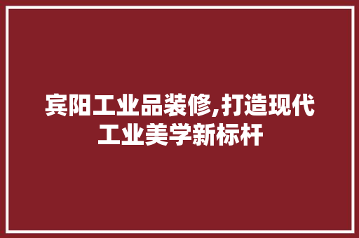 宾阳工业品装修,打造现代工业美学新标杆 卧室装修