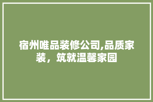 宿州唯品装修公司,品质家装，筑就温馨家园
