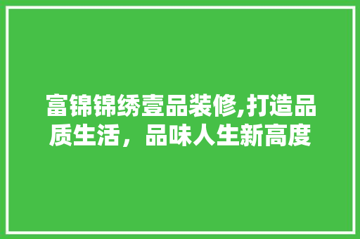 富锦锦绣壹品装修,打造品质生活，品味人生新高度