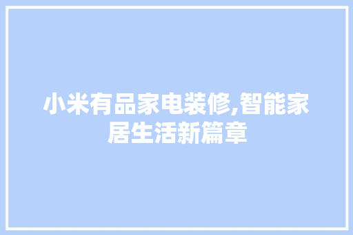 小米有品家电装修,智能家居生活新篇章