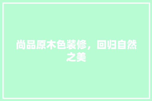 尚品原木色装修，回归自然之美 室内设计