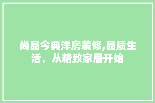 尚品今典洋房装修,品质生活，从精致家居开始 中式风格装饰