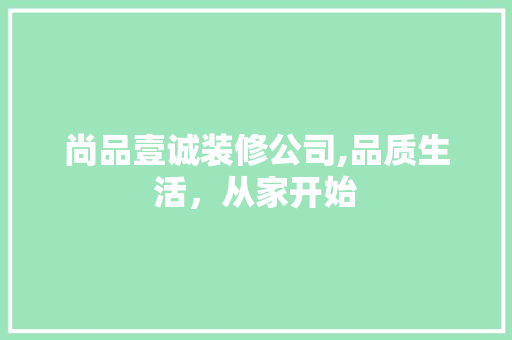 尚品壹诚装修公司,品质生活，从家开始 软装设计