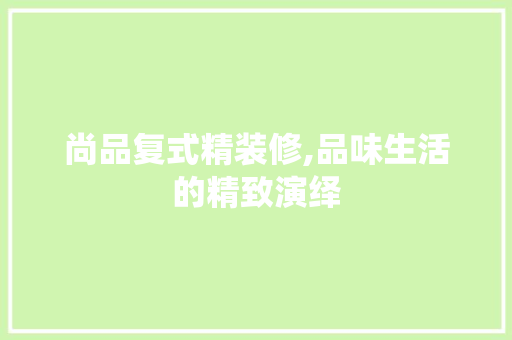 尚品复式精装修,品味生活的精致演绎 软装设计