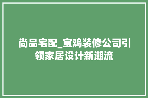 尚品宅配_宝鸡装修公司引领家居设计新潮流 木雕艺术 尚品宅配_宝鸡装修公司引领家居设计新潮流 木雕艺术