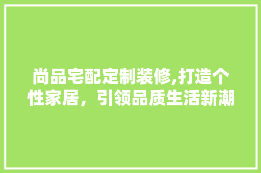 尚品宅配定制装修,打造个性家居，引领品质生活新潮流 中式风格装饰