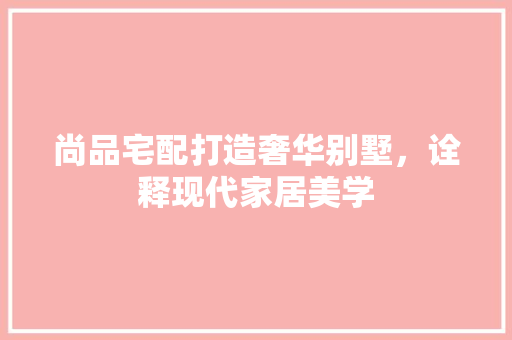尚品宅配打造奢华别墅，诠释现代家居美学 地板材料