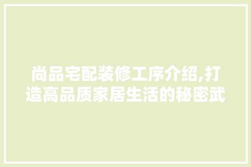 尚品宅配装修工序介绍,打造高品质家居生活的秘密武器 软装设计