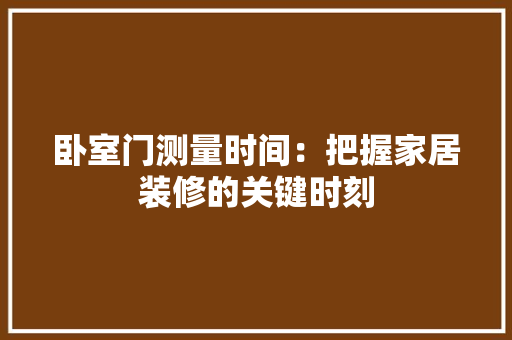 卧室门测量时间：把握家居装修的关键时刻