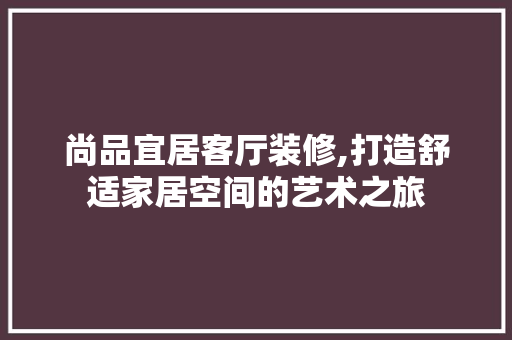 尚品宜居客厅装修,打造舒适家居空间的艺术之旅 中式风格装饰