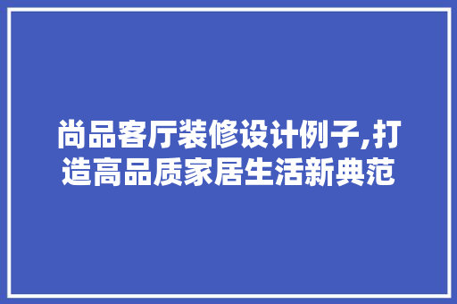 尚品客厅装修设计例子,打造高品质家居生活新典范 地板材料