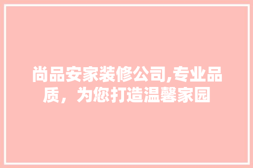 尚品安家装修公司,专业品质，为您打造温馨家园 中式风格装饰