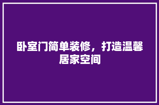 卧室门简单装修，打造温馨居家空间 家居装修