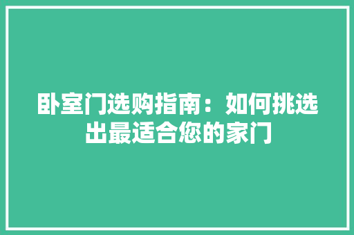 卧室门选购指南：如何挑选出最适合您的家门 家居装修