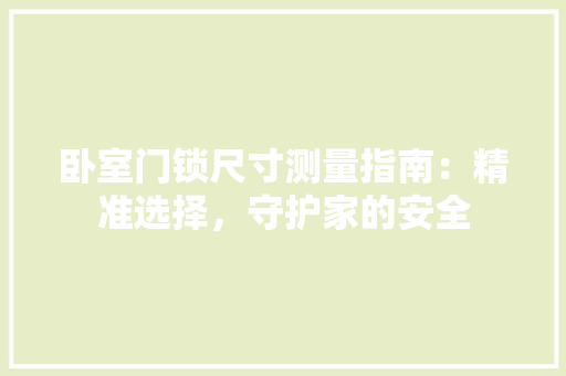卧室门锁尺寸测量指南：精准选择，守护家的安全 家居装修