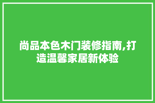 尚品本色木门装修指南,打造温馨家居新体验 家居装修