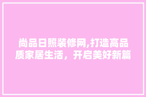 尚品日照装修网,打造高品质家居生活，开启美好新篇章 中式风格装饰