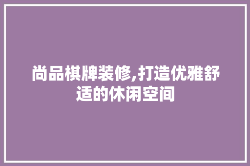 尚品棋牌装修,打造优雅舒适的休闲空间