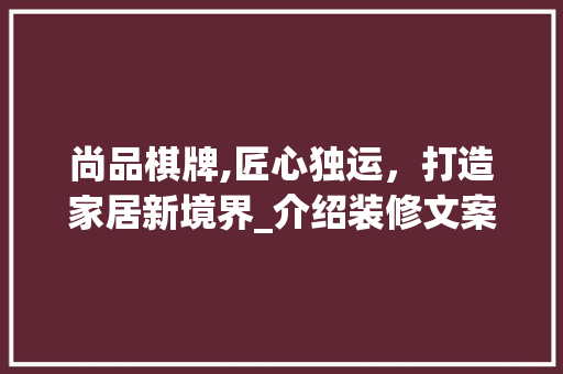 尚品棋牌,匠心独运，打造家居新境界_介绍装修文案背后的设计理念 木雕艺术