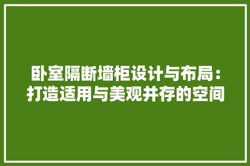 卧室隔断墙柜设计与布局：打造适用与美观并存的空间 家居装修