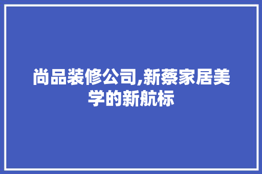 尚品装修公司,新蔡家居美学的新航标 卧室装修