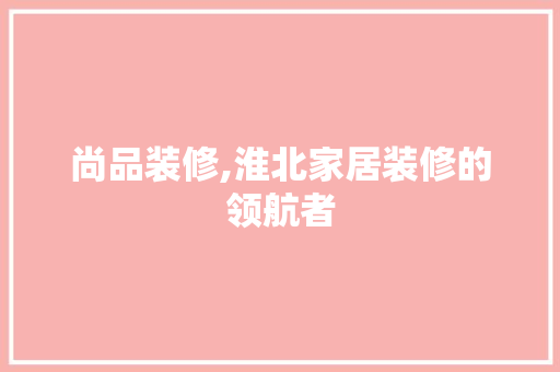 尚品装修,淮北家居装修的领航者 木雕艺术