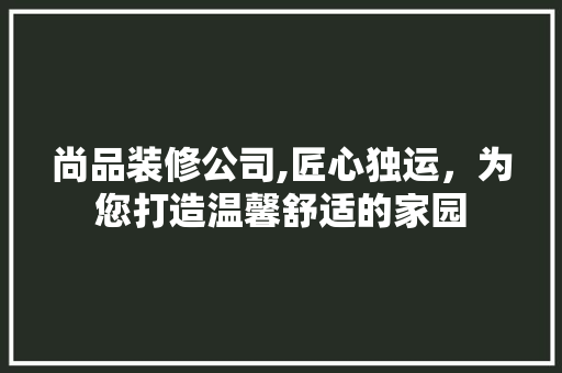 尚品装修公司,匠心独运，为您打造温馨舒适的家园 客厅装修