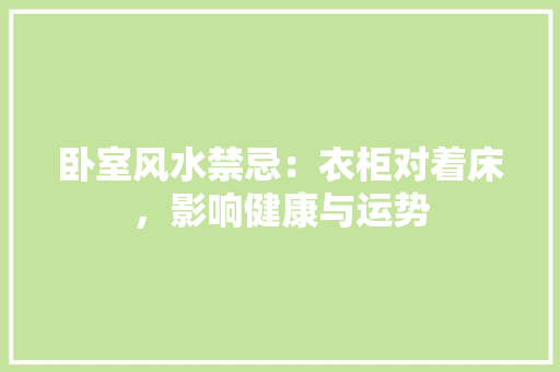 卧室风水禁忌：衣柜对着床，影响健康与运势 家居装修