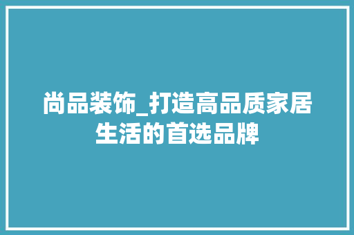 尚品装饰_打造高品质家居生活的首选品牌 中式风格装饰