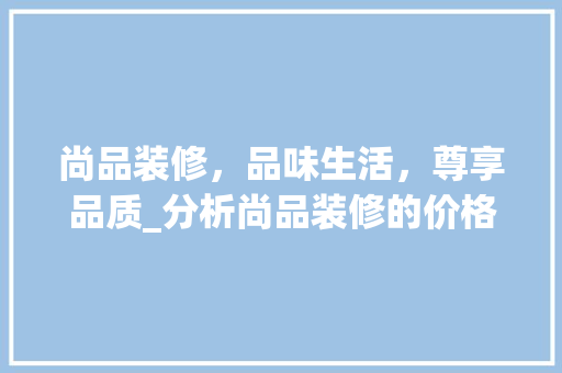 尚品装修，品味生活，尊享品质_分析尚品装修的价格与价值 客厅装修