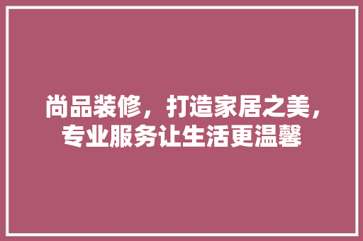 尚品装修，打造家居之美，专业服务让生活更温馨 客厅装修